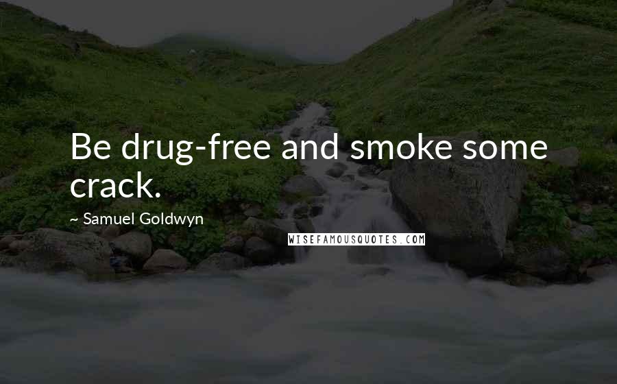 Samuel Goldwyn quotes: Be drug-free and smoke some crack.