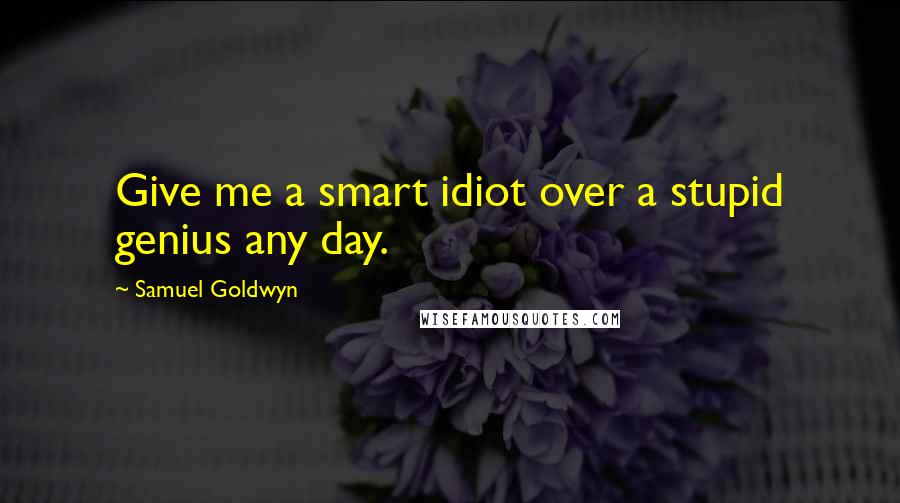 Samuel Goldwyn quotes: Give me a smart idiot over a stupid genius any day.