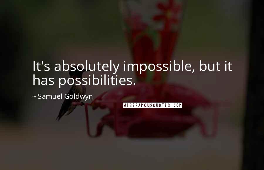 Samuel Goldwyn quotes: It's absolutely impossible, but it has possibilities.