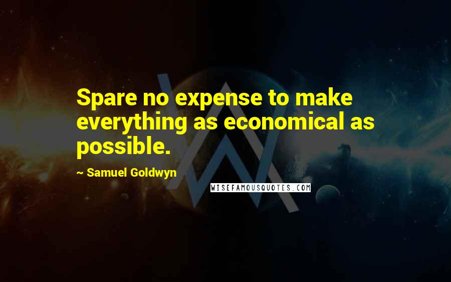 Samuel Goldwyn quotes: Spare no expense to make everything as economical as possible.