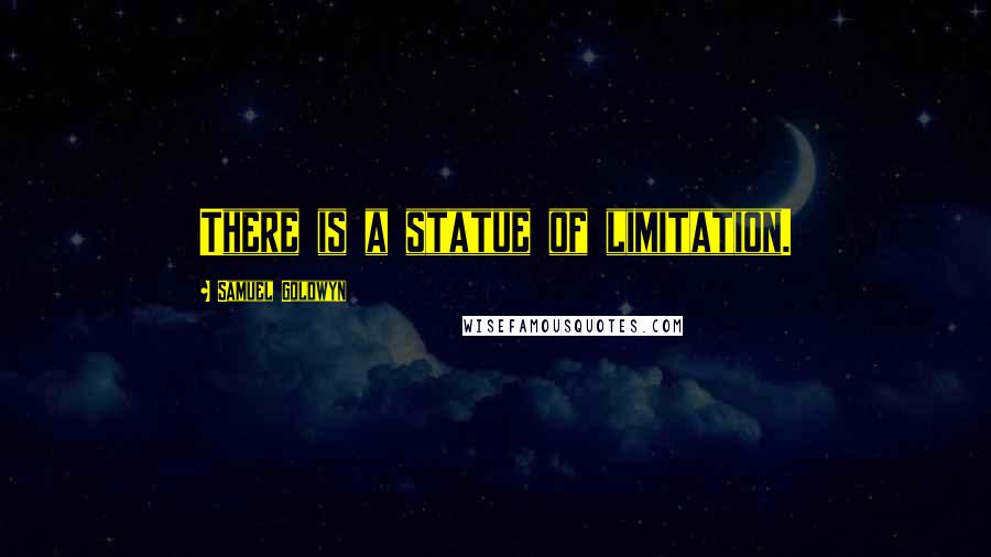 Samuel Goldwyn quotes: There is a statue of limitation.