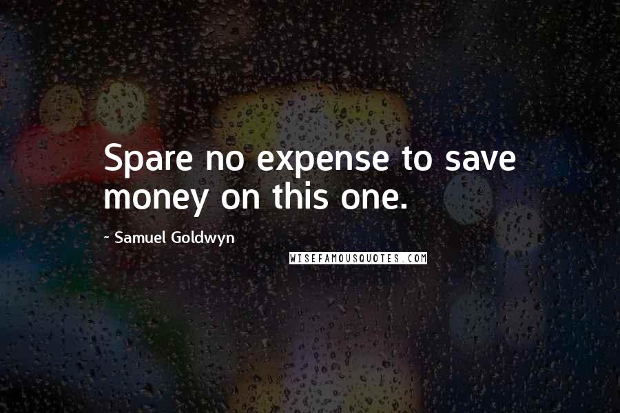 Samuel Goldwyn quotes: Spare no expense to save money on this one.