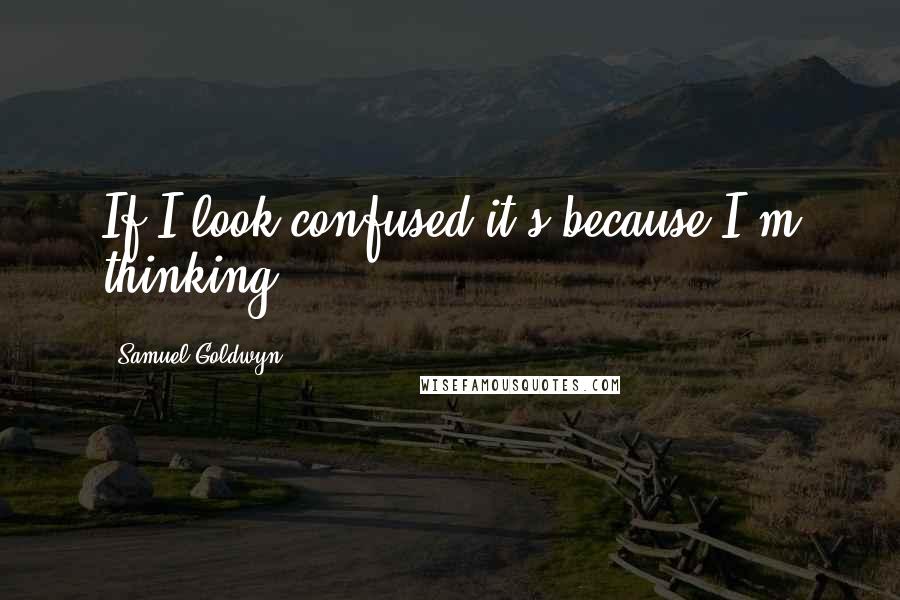 Samuel Goldwyn quotes: If I look confused it's because I'm thinking.