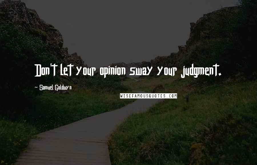 Samuel Goldwyn quotes: Don't let your opinion sway your judgment.