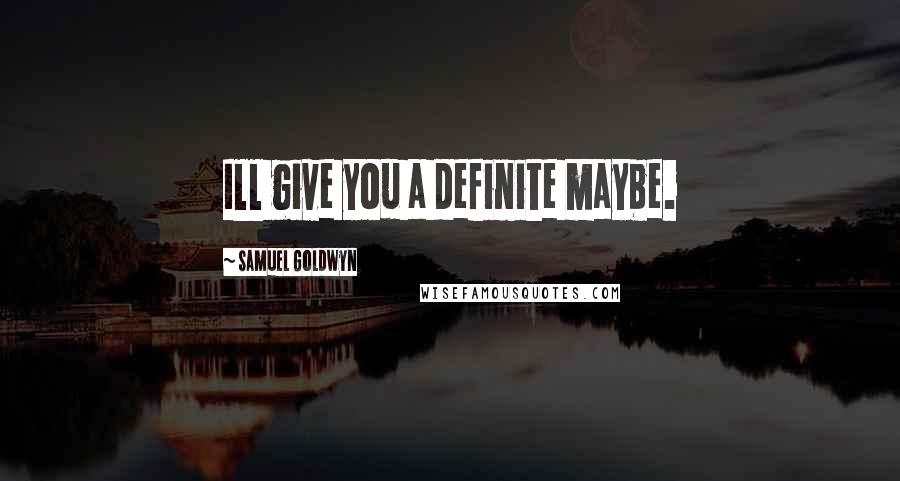 Samuel Goldwyn quotes: Ill give you a definite maybe.