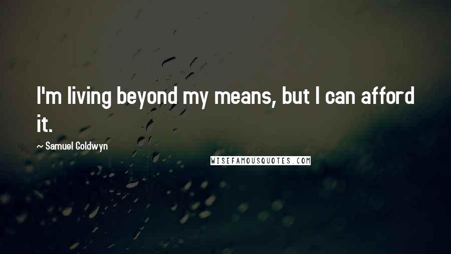 Samuel Goldwyn quotes: I'm living beyond my means, but I can afford it.