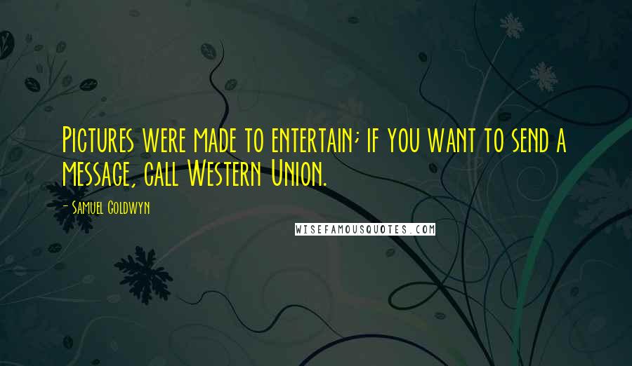 Samuel Goldwyn quotes: Pictures were made to entertain; if you want to send a message, call Western Union.