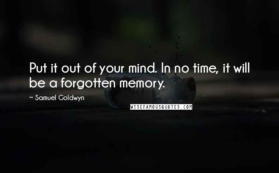 Samuel Goldwyn quotes: Put it out of your mind. In no time, it will be a forgotten memory.