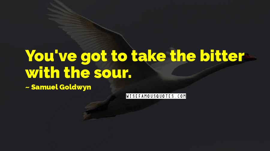 Samuel Goldwyn quotes: You've got to take the bitter with the sour.