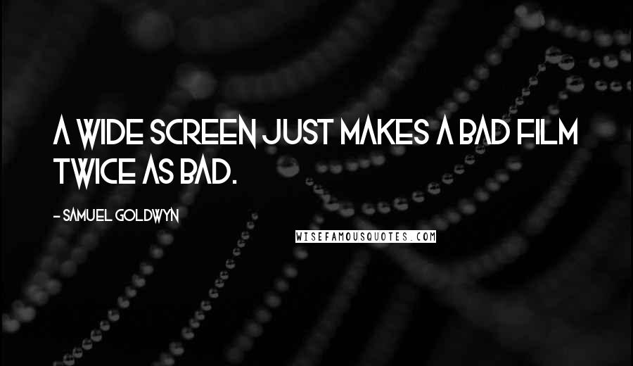 Samuel Goldwyn quotes: A wide screen just makes a bad film twice as bad.