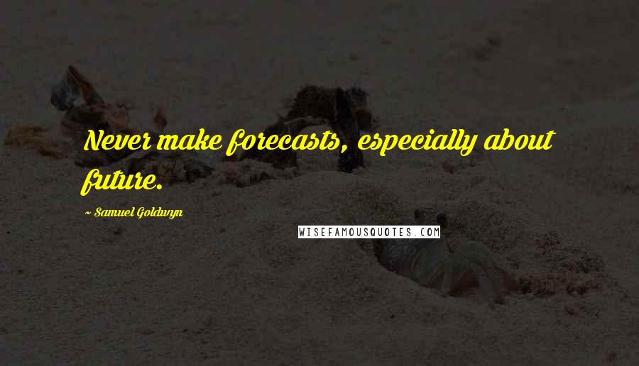 Samuel Goldwyn quotes: Never make forecasts, especially about future.