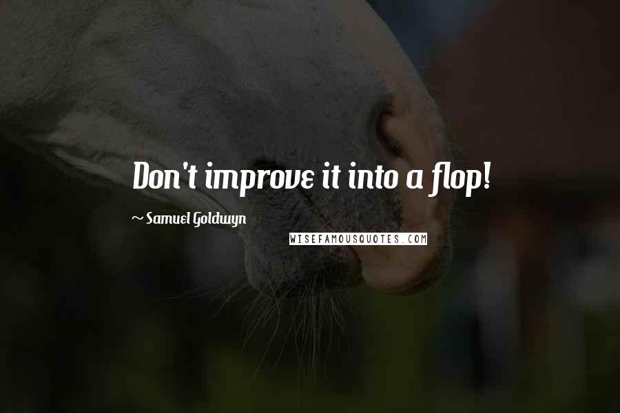 Samuel Goldwyn quotes: Don't improve it into a flop!