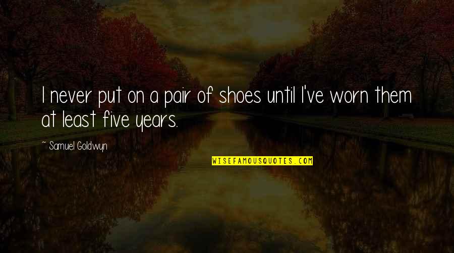 Samuel Goldwyn Quotes By Samuel Goldwyn: I never put on a pair of shoes