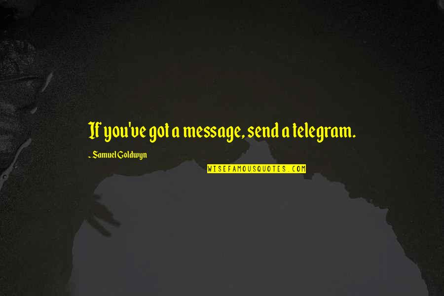 Samuel Goldwyn Quotes By Samuel Goldwyn: If you've got a message, send a telegram.