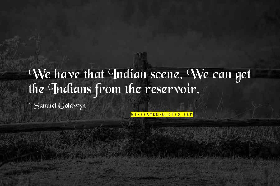 Samuel Goldwyn Quotes By Samuel Goldwyn: We have that Indian scene. We can get