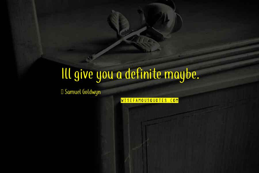 Samuel Goldwyn Quotes By Samuel Goldwyn: Ill give you a definite maybe.