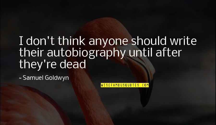 Samuel Goldwyn Quotes By Samuel Goldwyn: I don't think anyone should write their autobiography