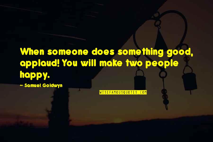 Samuel Goldwyn Quotes By Samuel Goldwyn: When someone does something good, applaud! You will