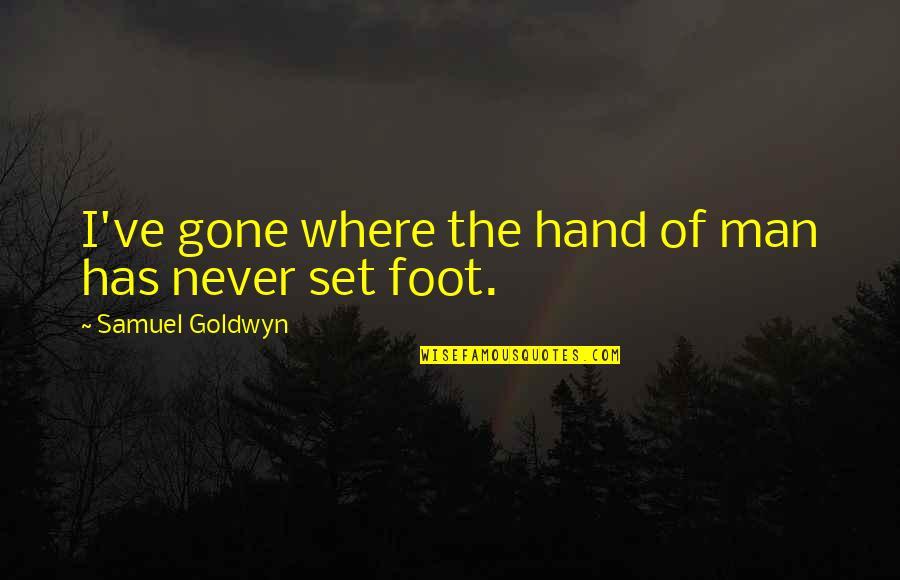 Samuel Goldwyn Quotes By Samuel Goldwyn: I've gone where the hand of man has