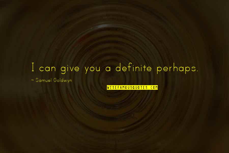 Samuel Goldwyn Quotes By Samuel Goldwyn: I can give you a definite perhaps.