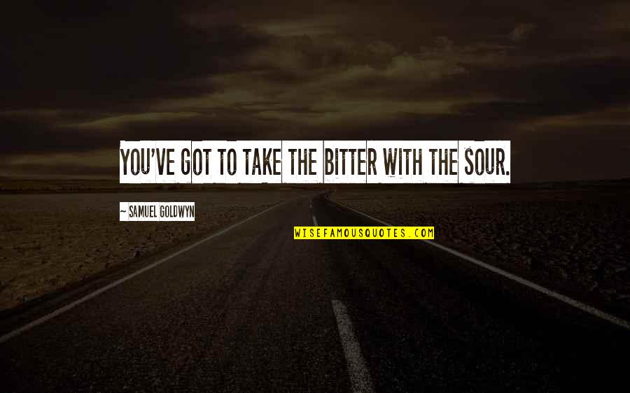 Samuel Goldwyn Quotes By Samuel Goldwyn: You've got to take the bitter with the