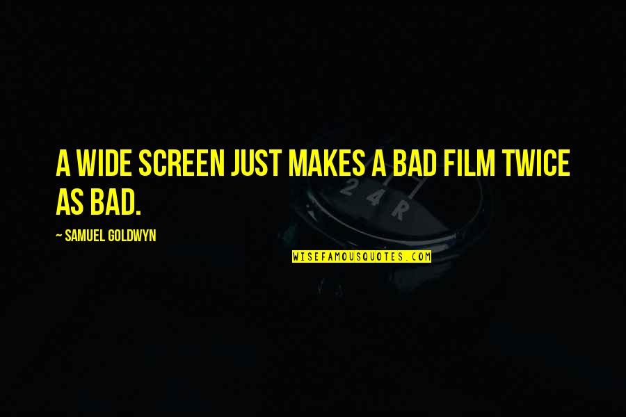 Samuel Goldwyn Quotes By Samuel Goldwyn: A wide screen just makes a bad film