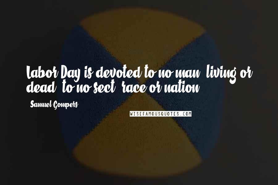 Samuel Gompers quotes: Labor Day is devoted to no man, living or dead, to no sect, race or nation.