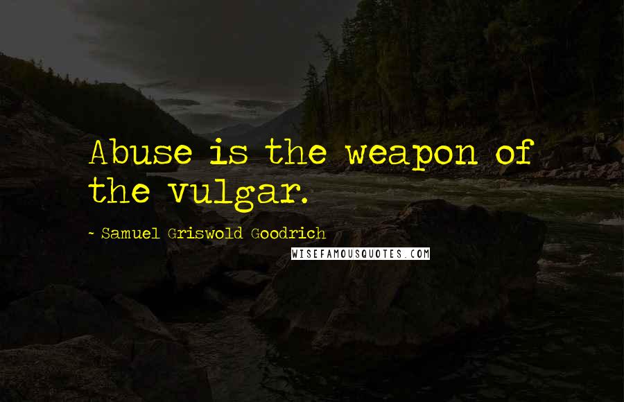 Samuel Griswold Goodrich quotes: Abuse is the weapon of the vulgar.