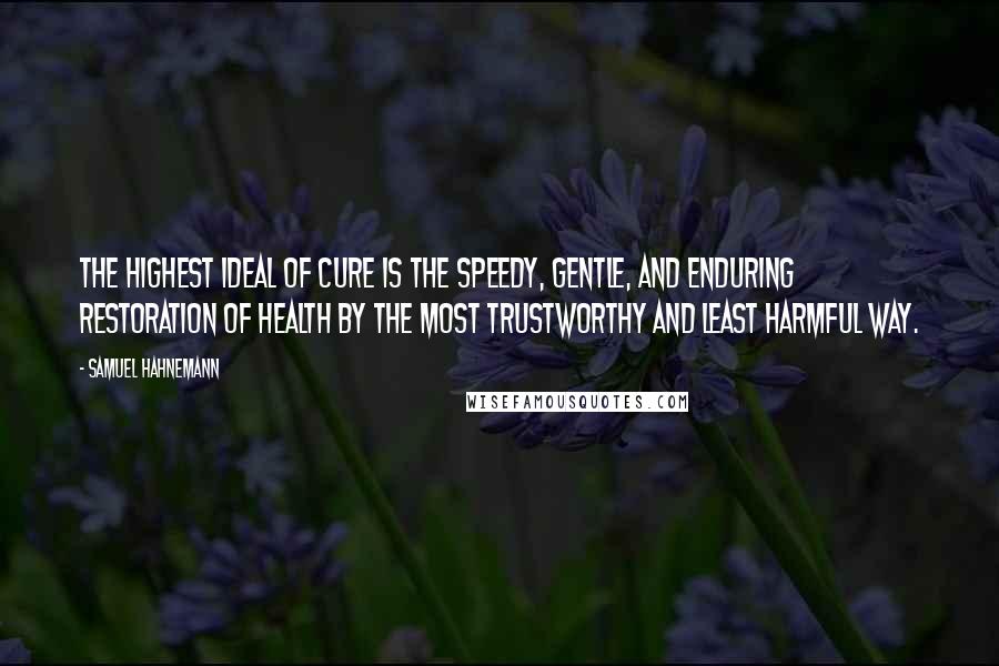 Samuel Hahnemann quotes: The highest ideal of cure is the speedy, gentle, and enduring restoration of health by the most trustworthy and least harmful way.