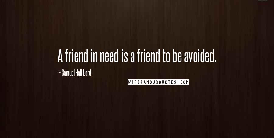 Samuel Hall Lord quotes: A friend in need is a friend to be avoided.
