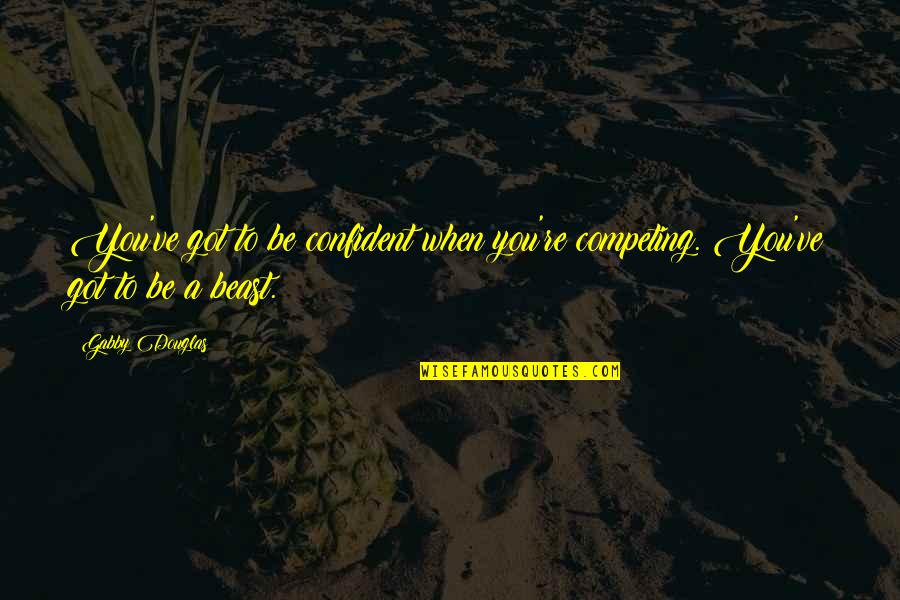 Samuel Hearne Quotes By Gabby Douglas: You've got to be confident when you're competing.