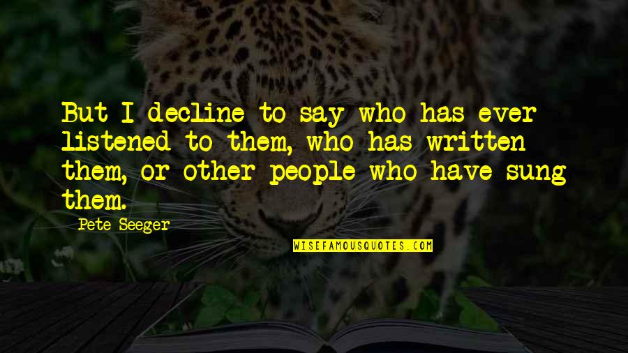 Samuel Hearne Quotes By Pete Seeger: But I decline to say who has ever Samuel Hearne Quotes By Pete Seeger: But I decline to say who has ever