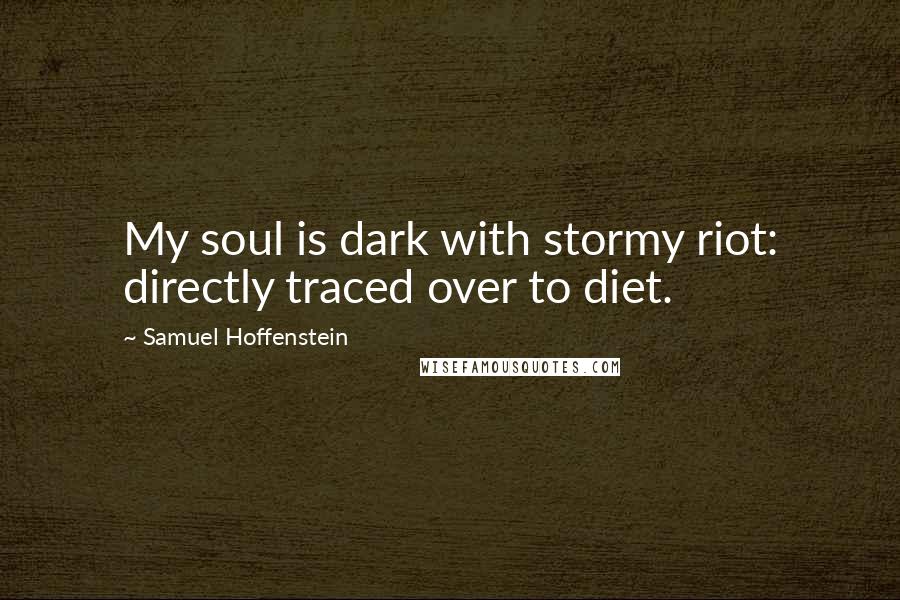 Samuel Hoffenstein quotes: My soul is dark with stormy riot: directly traced over to diet.