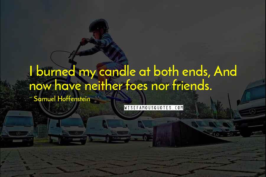 Samuel Hoffenstein quotes: I burned my candle at both ends, And now have neither foes nor friends.