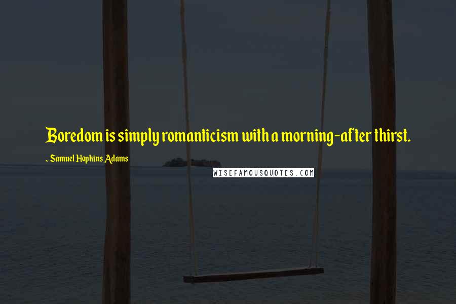 Samuel Hopkins Adams quotes: Boredom is simply romanticism with a morning-after thirst.