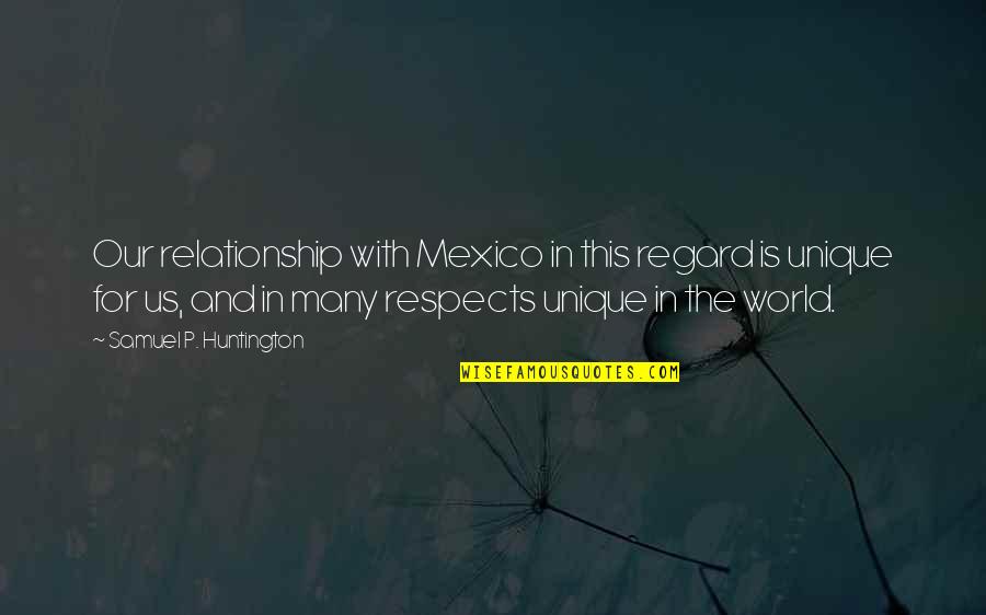Samuel Huntington Quotes By Samuel P. Huntington: Our relationship with Mexico in this regard is