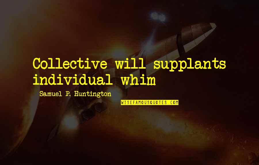 Samuel Huntington Quotes By Samuel P. Huntington: Collective will supplants individual whim