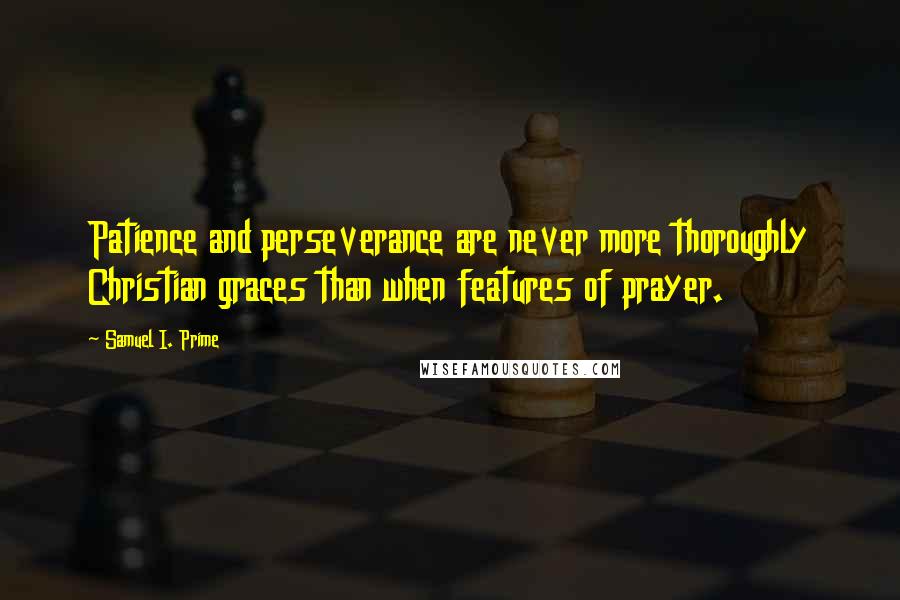 Samuel I. Prime quotes: Patience and perseverance are never more thoroughly Christian graces than when features of prayer.