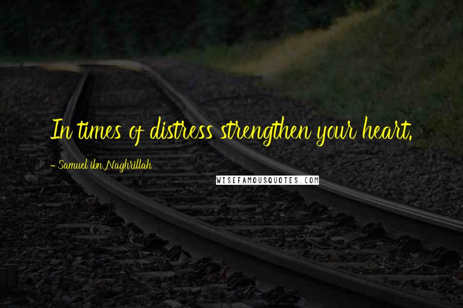 Samuel Ibn Naghrillah quotes: In times of distress strengthen your heart.