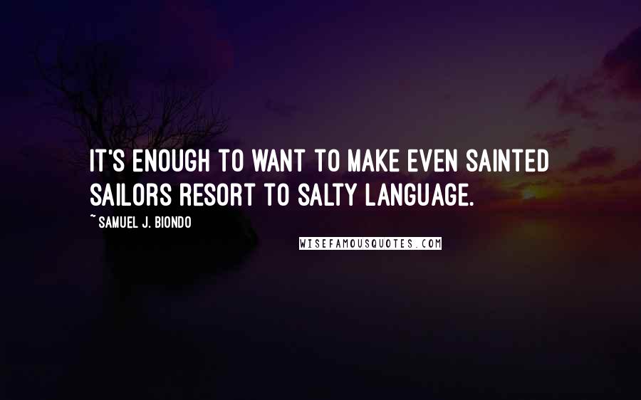Samuel J. Biondo quotes: It's enough to want to make even sainted sailors resort to salty language.