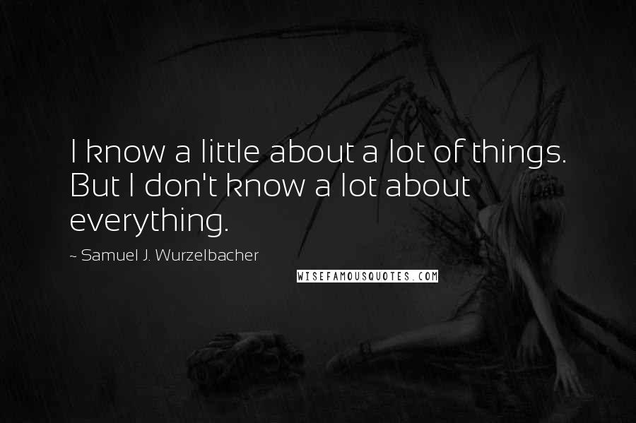 Samuel J. Wurzelbacher quotes: I know a little about a lot of things. But I don't know a lot about everything.