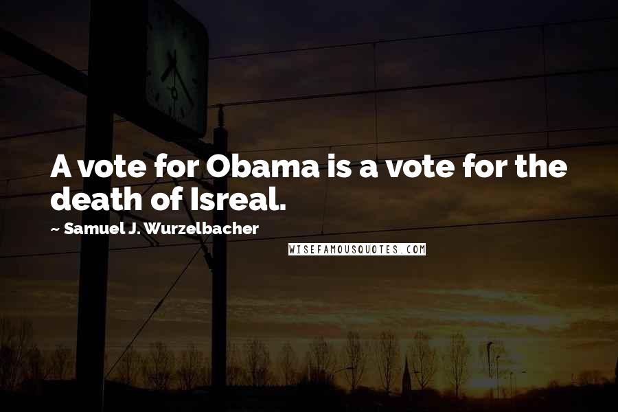 Samuel J. Wurzelbacher quotes: A vote for Obama is a vote for the death of Isreal.