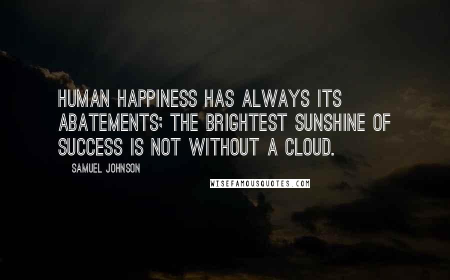 Samuel Johnson quotes: Human happiness has always its abatements; the brightest sunshine of success is not without a cloud.