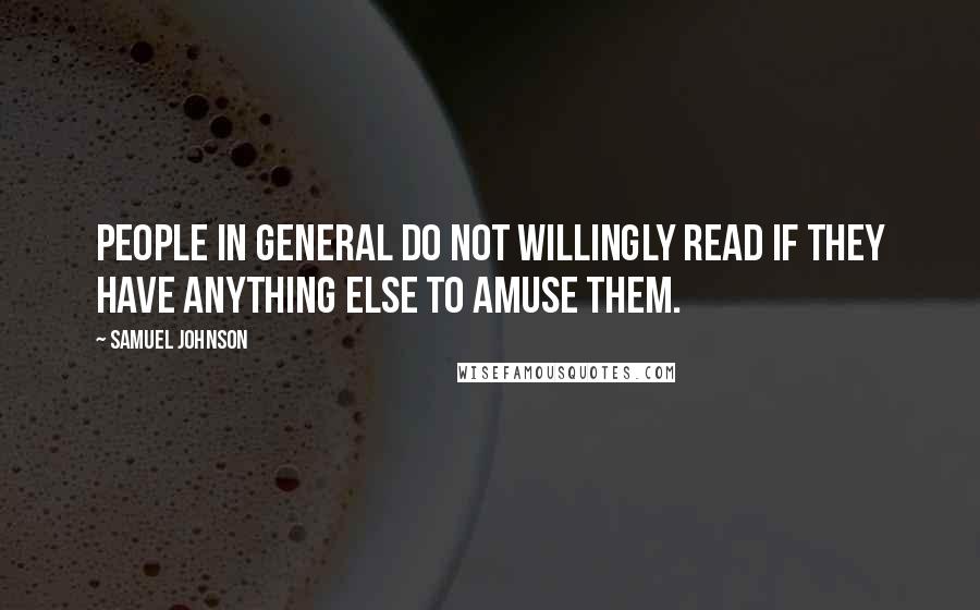 Samuel Johnson quotes: People in general do not willingly read if they have anything else to amuse them.