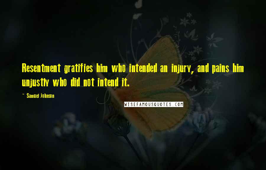 Samuel Johnson quotes: Resentment gratifies him who intended an injury, and pains him unjustly who did not intend it.