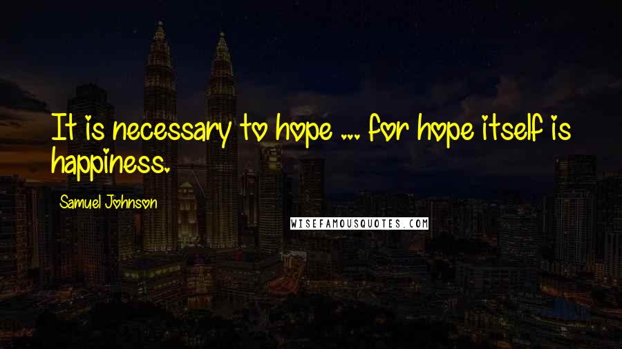 Samuel Johnson quotes: It is necessary to hope ... for hope itself is happiness.