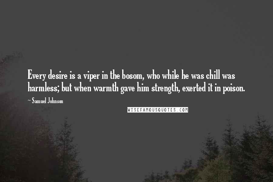 Samuel Johnson quotes: Every desire is a viper in the bosom, who while he was chill was harmless; but when warmth gave him strength, exerted it in poison.