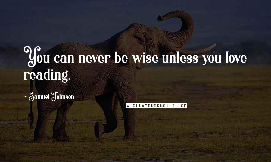 Samuel Johnson quotes: You can never be wise unless you love reading.