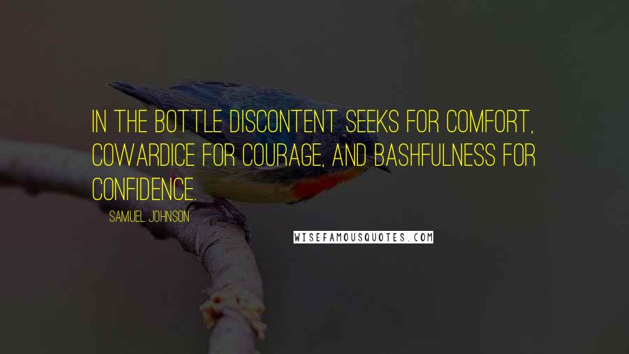 Samuel Johnson quotes: In the bottle discontent seeks for comfort, cowardice for courage, and bashfulness for confidence.