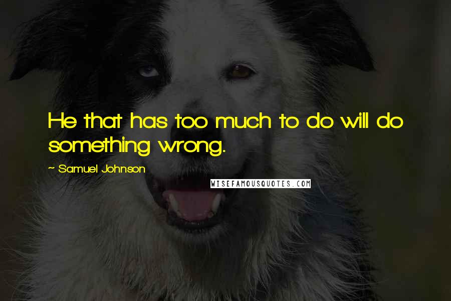 Samuel Johnson quotes: He that has too much to do will do something wrong.